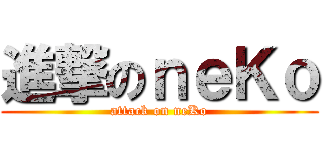 進撃のｎｅＫｏ (attack on neKo)