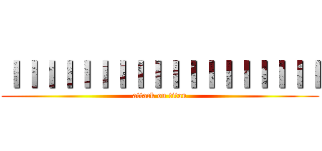 ｌｌｌｌｌｌｌｌｌｌｌｌｌｌｌｌｌｌ (attack on titan)