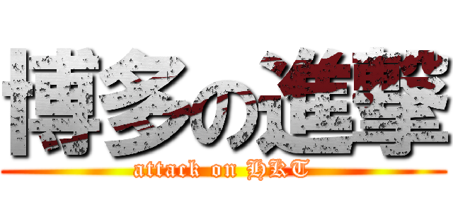 博多の進撃 (attack on HKT)
