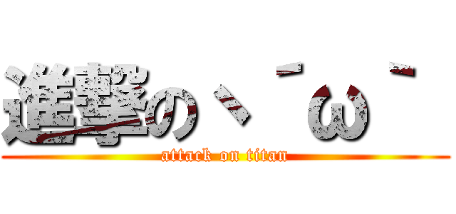 進撃のヽ´ω｀  (attack on titan)