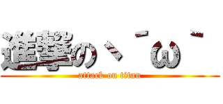 進撃のヽ´ω｀  (attack on titan)