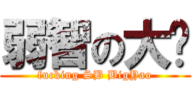 弱智の大尧 (fucking SB BigYao)