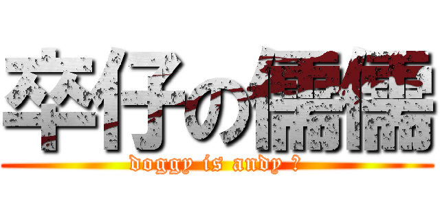 卒仔の儒儒 (doggy is andy 江)