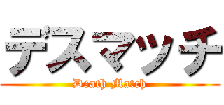 デスマッチ (Death Match)