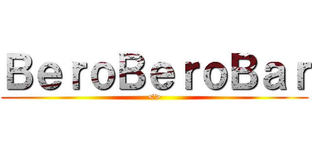 ＢｅｒｏＢｅｒｏＢａｒ (<>)
