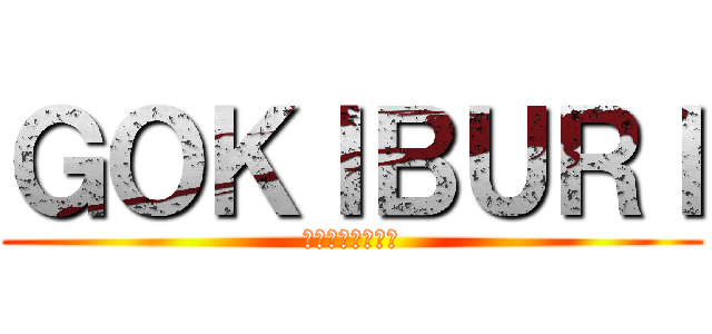ＧＯＫＩＢＵＲＩ (奴らをやっつけろ)