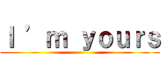 Ｉ ’ｍ ｙｏｕｒｓ ()