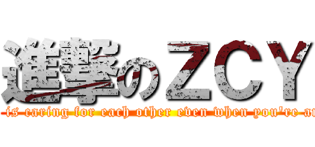 進撃のＺＣＹ (Love is caring for each other even when you're angry)