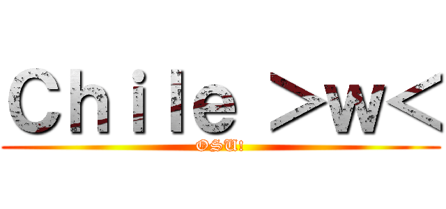 Ｃｈｉｌｅ ＞ｗ＜ (OSU!)