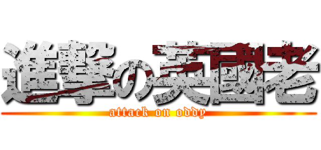 進撃の英國老 (attack on oddy)