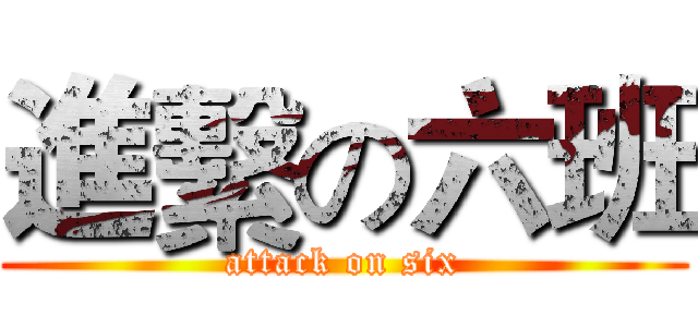 進繫の六班 (attack on six)