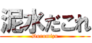 泥水だこれ (Doromizu)