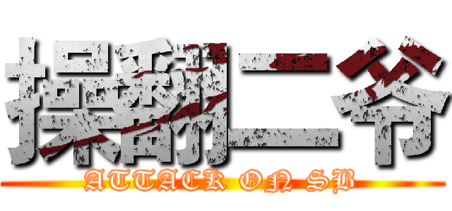 操翻二爷 (ATTACK ON SB)