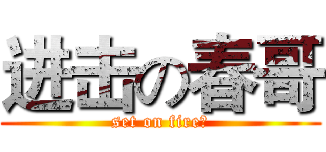 进击の春哥 (set on fire！)