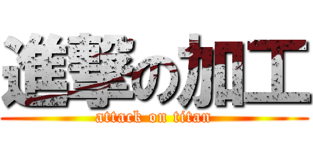 進撃の加工 (attack on titan)