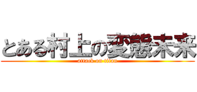 とある村上の変態未来 (attack on titan)