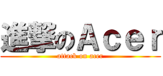 進撃のＡｃｅｒ (attack on acer)