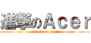 進撃のＡｃｅｒ (attack on acer)