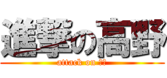 進撃の高野 (attack on 高野)