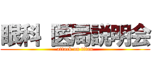 眼科 医局説明会 (attack on titan)