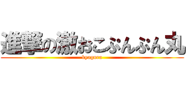 進撃の激おこぷんぷん丸 (kyagura)