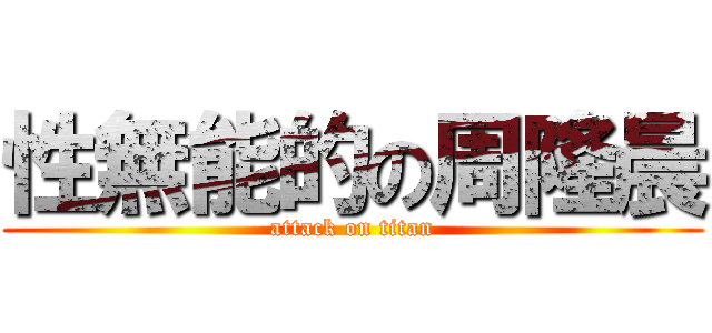 性無能的の周隆晨 (attack on titan)