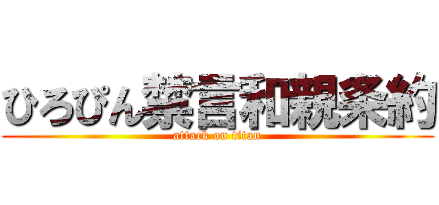 ひろぴん禁言和親条約 (attack on titan)