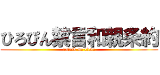 ひろぴん禁言和親条約 (attack on titan)
