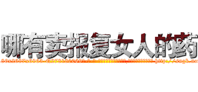 哪有卖报复女人的药 (哪有卖报复女人的药【电-186x2687x6963-Q278180069元-吉-药-业】我们做的是长期生意,靠的是老客户长期支持 http://sngk.net/EGcEHo
)