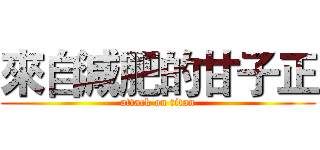 來自減肥的甘子正 (attack on titan)