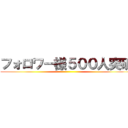 フォロワー様５００人突破 ()