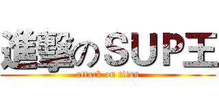 進擊のＳＵＰ王 (attack on titan)