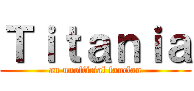 Ｔｉｔａｎｉａ (an unofficial fanclan)