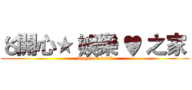 〥開心★ 娛樂 ♥ 之家  (Angel or devil)