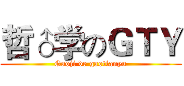 哲♂学のＧＴＹ (Gaoji de gaotianyu)