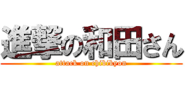進撃の和田さん (attack on chibikyon)