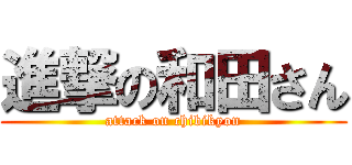 進撃の和田さん (attack on chibikyon)