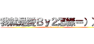 我就是愛Ｂｙ２怎樣＝））） (attack on titan)