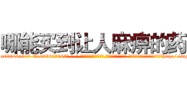 哪能买到让人麻痹的药 (哪能买到让人麻痹的药【电-话151x68344x817-Q1065427042元-吉-药-业】我们做的是长期生意,靠的是老客户长期支持 哪能买到让人麻痹的药在发表了一篇http://sngk.net/zdzVSm

参考消息网我们做的是长期生意,靠的是老客户长期支持也许我们早该意识到，就连鲍勃·霍斯金斯（金球奖戏剧类电影男主角 
)