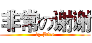 非常の谢谢 (by Blue)