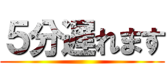 ５分遅れます ()