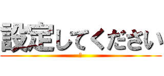 設定してください (卍)