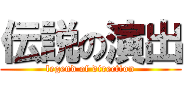 伝説の演出 (legend of direction)
