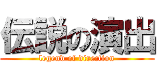 伝説の演出 (legend of direction)