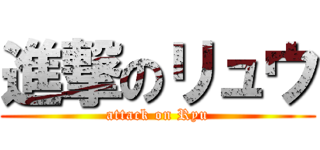 進撃のリュウ (attack on Ryu)