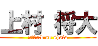 上村 将大 (attack on shota)