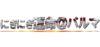 にぎにぎ運命＠パルマ (kakusei)