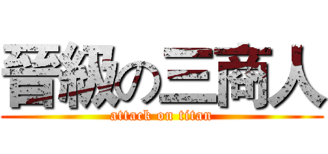 晉級の三商人 (attack on titan)