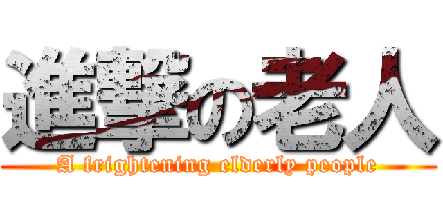 進撃の老人 (A frightening elderly people)