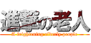 進撃の老人 (A frightening elderly people)